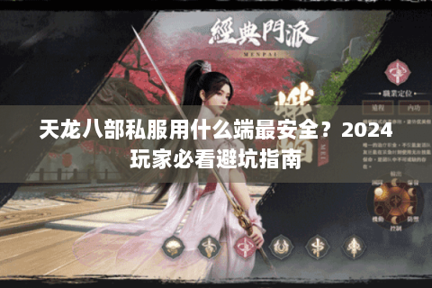 天龙八部私服用什么端最安全?2024玩家必看避坑指南 天龙八部私服用什么端最安全?2024玩家必看避坑指南