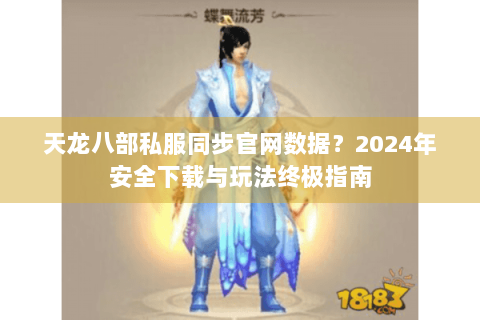 天龙八部私服同步官网数据?2024年安全下载与玩法终极指南 天龙八部私服同步官网数据?2024年安全下载与玩法终极指南
