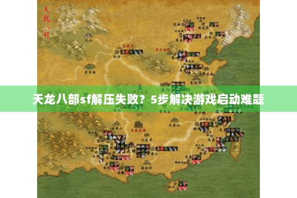 天龙八部sf解压失败？5步解决游戏启动难题