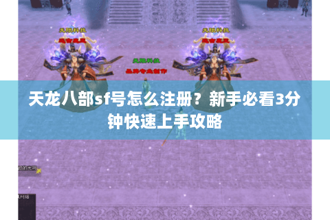 天龙八部sf号怎么注册?新手必看3分钟快速上手攻略 天龙八部sf号怎么注册?新手必看3分钟快速上手攻略