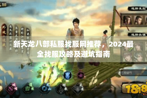新天龙八部私服找服网推荐，2024最全找服攻略及避坑指南