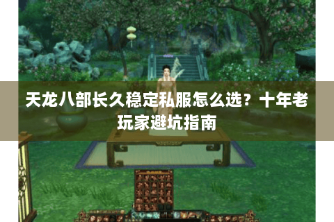 天龙八部长久稳定私服怎么选？十年老玩家避坑指南