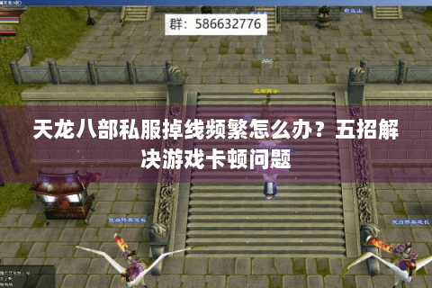 天龙八部私服掉线频繁怎么办?五招解决游戏卡顿问题 天龙八部私服掉线频繁怎么办?五招解决游戏卡顿问题