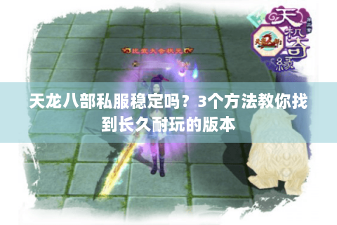 天龙八部私服稳定吗?3个方法教你找到长久耐玩的版本 天龙八部私服稳定吗?3个方法教你找到长久耐玩的版本