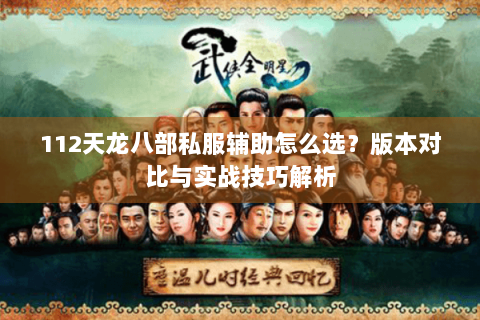 112天龙八部私服辅助怎么选?版本对比与实战技巧解析 112天龙八部私服辅助怎么选?版本对比与实战技巧解析