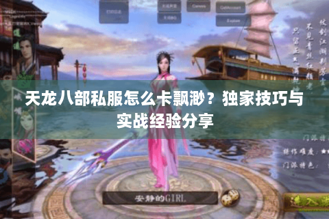 天龙八部私服怎么卡飘渺?独家技巧与实战经验分享 天龙八部私服怎么卡飘渺?独家技巧与实战经验分享