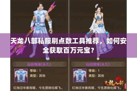 天龙八部私服刷点数工具推荐，如何安全获取百万元宝？
