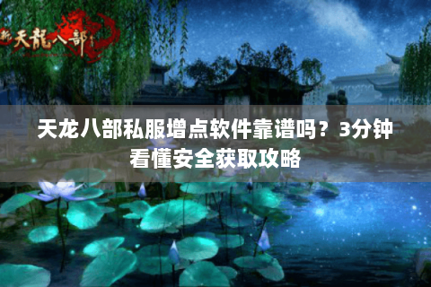 天龙八部私服增点软件靠谱吗?3分钟看懂安全获取攻略 天龙八部私服增点软件靠谱吗?3分钟看懂安全获取攻略