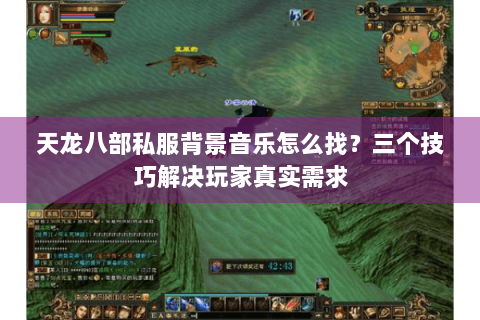 天龙八部私服背景音乐怎么找?三个技巧解决玩家真实需求 天龙八部私服背景音乐怎么找?三个技巧解决玩家真实需求