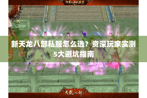 新天龙八部私服怎么选?资深玩家实测5大避坑指南 新天龙八部私服怎么选?资深玩家实测5大避坑指南