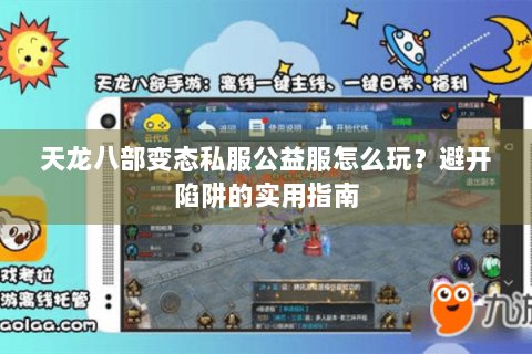 天龙八部变态私服公益服怎么玩?避开陷阱的实用指南 天龙八部变态私服公益服怎么玩?避开陷阱的实用指南