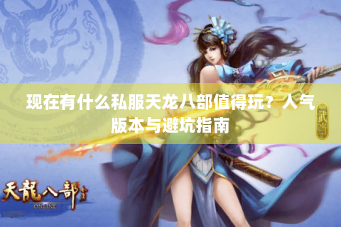 现在有什么私服天龙八部值得玩？人气版本与避坑指南
