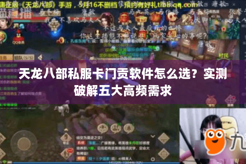 天龙八部私服卡门贡软件怎么选？实测破解五大高频需求