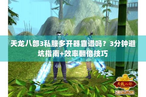 天龙八部3私服多开器靠谱吗?3分钟避坑指南+效率翻倍技巧 天龙八部3私服多开器靠谱吗?3分钟避坑指南+效率翻倍技巧