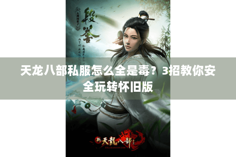 天龙八部私服怎么全是毒?3招教你安全玩转怀旧版 天龙八部私服怎么全是毒?3招教你安全玩转怀旧版