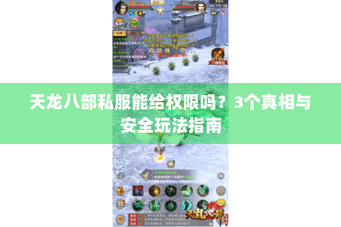 天龙八部私服能给权限吗?3个真相与安全玩法指南 天龙八部私服能给权限吗?3个真相与安全玩法指南