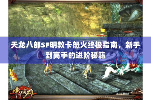 天龙八部SF明教卡怒火终极指南,新手到高手的进阶秘籍 天龙八部SF明教卡怒火终极指南,新手到高手的进阶秘籍