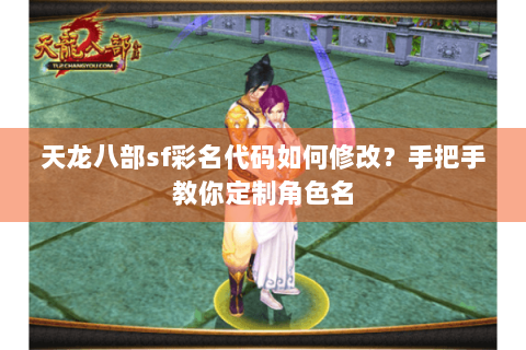 天龙八部sf彩名代码如何修改?手把手教你定制角色名 天龙八部sf彩名代码如何修改?手把手教你定制角色名