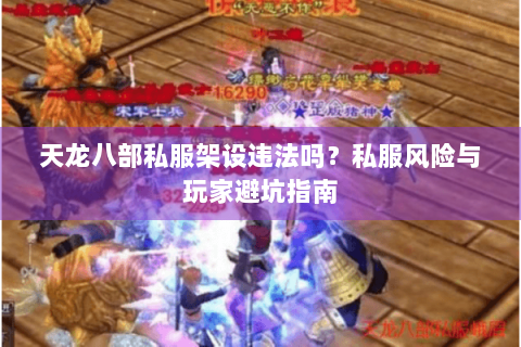 天龙八部私服架设违法吗？私服风险与玩家避坑指南