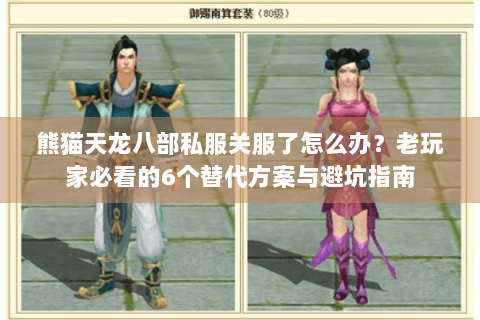 熊猫天龙八部私服关服了怎么办?老玩家必看的6个替代方案与避坑指南 熊猫天龙八部私服关服了怎么办?老玩家必看的6个替代方案与避坑指南