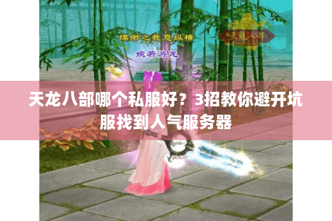 天龙八部哪个私服好？3招教你避开坑服找到人气服务器