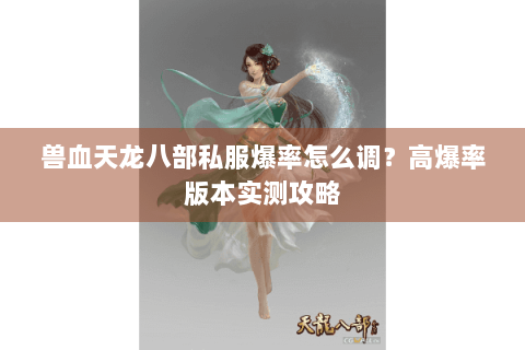 兽血天龙八部私服爆率怎么调?高爆率版本实测攻略 兽血天龙八部私服爆率怎么调?高爆率版本实测攻略