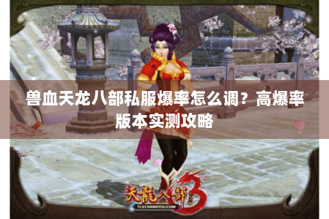 兽血天龙八部私服爆率怎么调?高爆率版本实测攻略 兽血天龙八部私服爆率怎么调?高爆率版本实测攻略