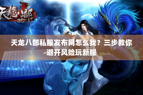 天龙八部私服发布网怎么找?三步教你避开风险玩新服 天龙八部私服发布网怎么找?三步教你避开风险玩新服