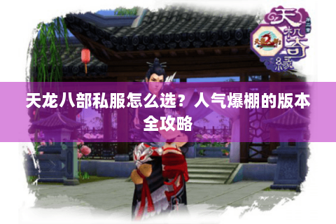 天龙八部私服怎么选?人气爆棚的版本全攻略 天龙八部私服怎么选?人气爆棚的版本全攻略