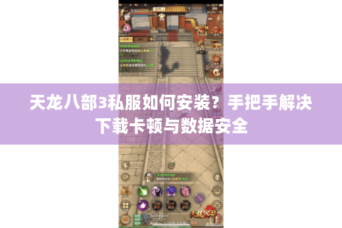 天龙八部3私服如何安装?手把手解决下载卡顿与数据安全 天龙八部3私服如何安装?手把手解决下载卡顿与数据安全
