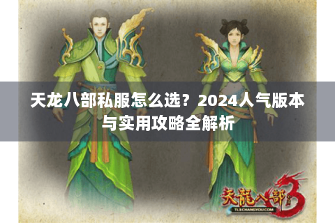 天龙八部私服怎么选?2024人气版本与实用攻略全解析 天龙八部私服怎么选?2024人气版本与实用攻略全解析