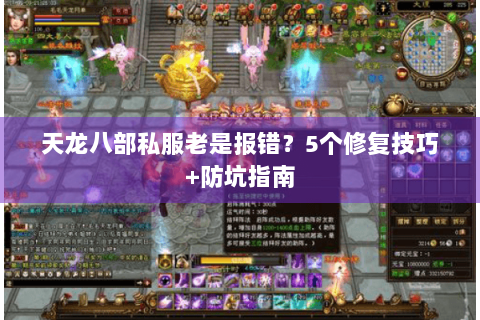 天龙八部私服老是报错?5个修复技巧+防坑指南 天龙八部私服老是报错?5个修复技巧+防坑指南