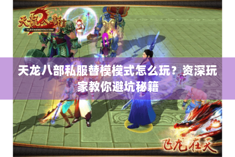 天龙八部私服替模模式怎么玩?资深玩家教你避坑秘籍 天龙八部私服替模模式怎么玩?资深玩家教你避坑秘籍