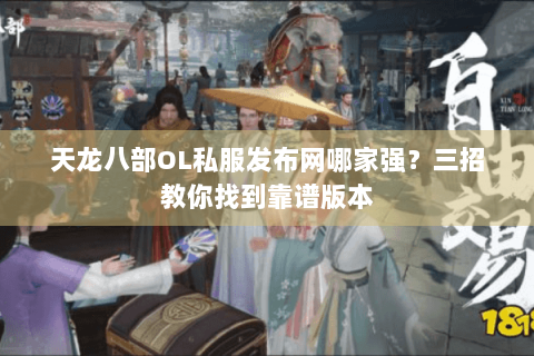 天龙八部OL私服发布网哪家强？三招教你找到靠谱版本