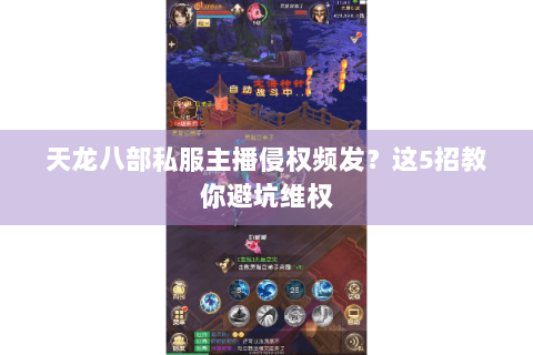 天龙八部私服主播侵权频发?这5招教你避坑维权 天龙八部私服主播侵权频发?这5招教你避坑维权