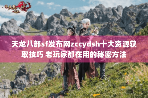 天龙八部sf发布网zccydsh十大资源获取技巧 老玩家都在用的秘密方法