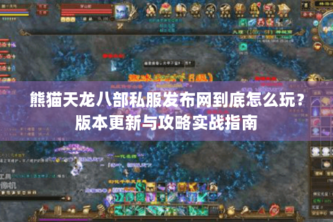 熊猫天龙八部私服发布网到底怎么玩?版本更新与攻略实战指南 熊猫天龙八部私服发布网到底怎么玩?版本更新与攻略实战指南