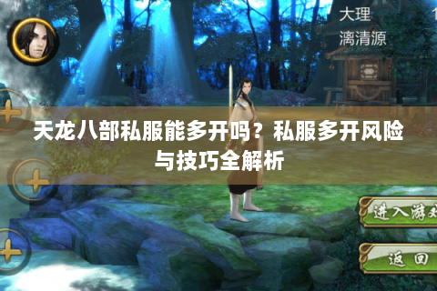 天龙八部私服能多开吗?私服多开风险与技巧全解析 天龙八部私服能多开吗?私服多开风险与技巧全解析