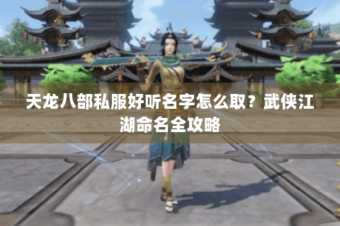 天龙八部私服好听名字怎么取？武侠江湖命名全攻略