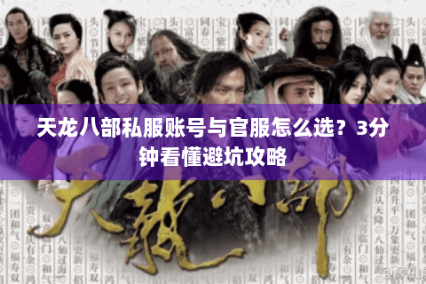 天龙八部私服账号与官服怎么选?3分钟看懂避坑攻略 天龙八部私服账号与官服怎么选?3分钟看懂避坑攻略