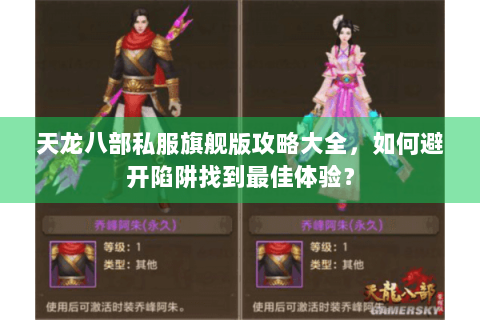 天龙八部私服旗舰版攻略大全,如何避开陷阱找到最佳体验? 天龙八部私服旗舰版攻略大全,如何避开陷阱找到最佳体验?