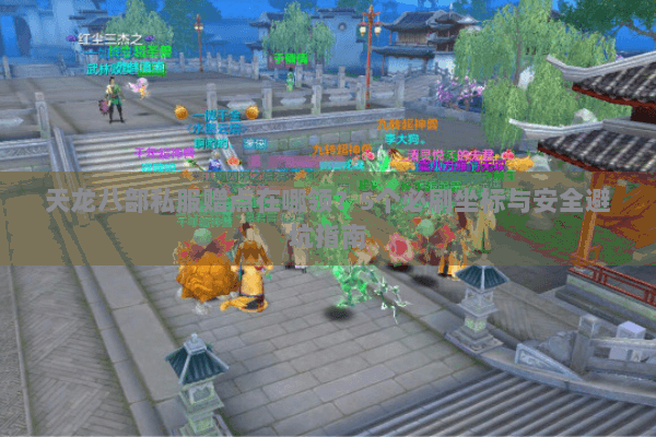 天龙八部私服赠点在哪领?5个必刷坐标与安全避坑指南 天龙八部私服赠点在哪领?5个必刷坐标与安全避坑指南