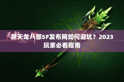 新天龙八部SF发布网如何避坑？2023玩家必看指南