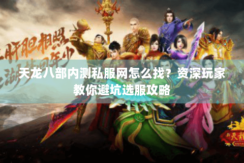 天龙八部内测私服网怎么找?资深玩家教你避坑选服攻略 天龙八部内测私服网怎么找?资深玩家教你避坑选服攻略