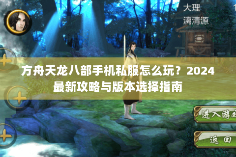 方舟天龙八部手机私服怎么玩?2024最新攻略与版本选择指南 方舟天龙八部手机私服怎么玩?2024最新攻略与版本选择指南