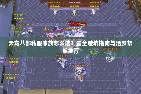 天龙八部私服家族怎么选？最全避坑指南与活跃帮派推荐