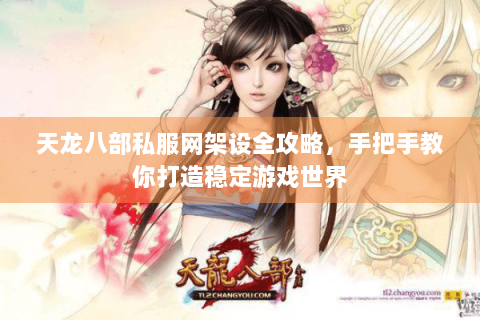 天龙八部私服网架设全攻略，手把手教你打造稳定游戏世界