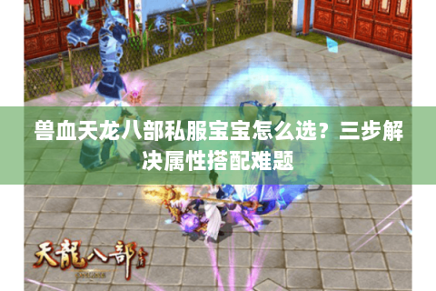 兽血天龙八部私服宝宝怎么选？三步解决属性搭配难题