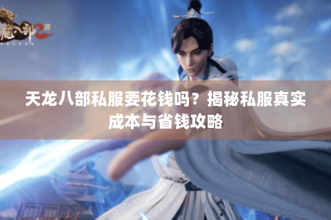 天龙八部私服要花钱吗?揭秘私服真实成本与省钱攻略 天龙八部私服要花钱吗?揭秘私服真实成本与省钱攻略