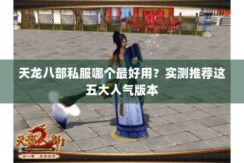 天龙八部私服哪个最好用?实测推荐这五大人气版本 天龙八部私服哪个最好用?实测推荐这五大人气版本